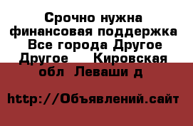 Срочно нужна финансовая поддержка! - Все города Другое » Другое   . Кировская обл.,Леваши д.